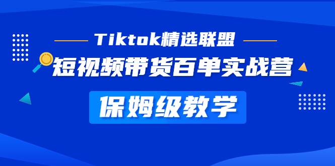 ZX5162 Tiktok精选联盟·短视频带货百单实战营 保姆级教学 快速成为Tiktok带货达人-有用乐享